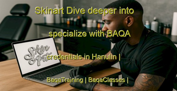 Skinart Dive deeper into specialize with BAQA credentials in Hanulin | BaqaTraining | BaqaClasses | SkinartTraining-Poland